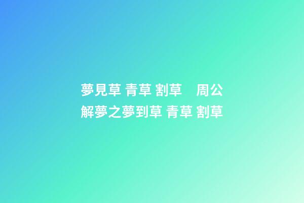 夢見草 青草 割草　周公解夢之夢到草 青草 割草
